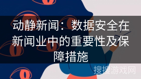 动静新闻：数据安全在新闻业中的重要性及保障措施