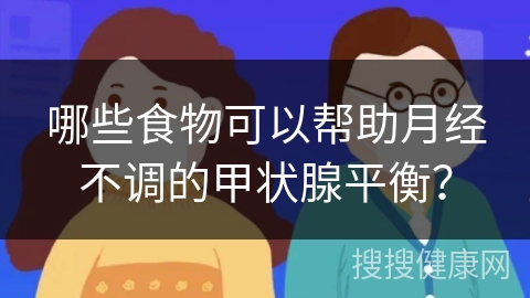 哪些食物可以帮助月经不调的甲状腺平衡？