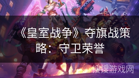 《皇室战争》夺旗战策略：守卫荣誉