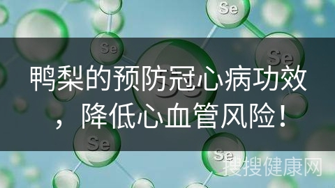 鸭梨的预防冠心病功效，降低心血管风险！