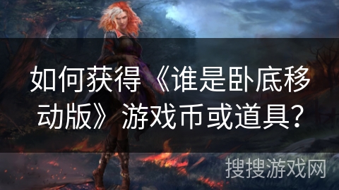 如何获得《谁是卧底移动版》游戏币或道具？