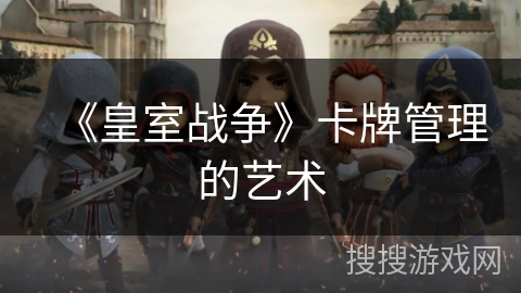 《皇室战争》卡牌管理的艺术