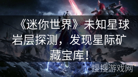 《迷你世界》未知星球岩层探测，发现星际矿藏宝库！
