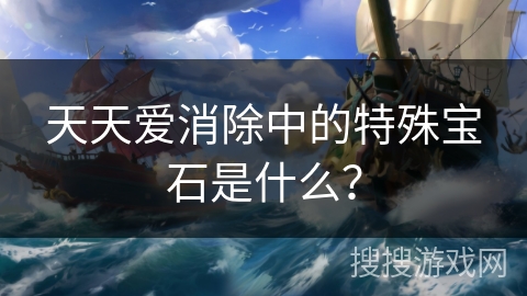 天天爱消除中的特殊宝石是什么？