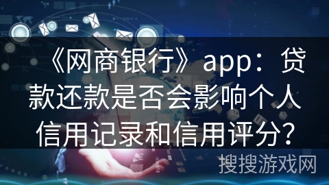《网商银行》app：贷款还款是否会影响个人信用记录和信用评分？