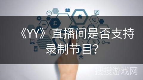 《YY》直播间是否支持录制节目？