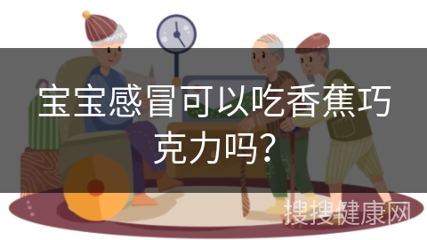 宝宝感冒可以吃香蕉巧克力吗？