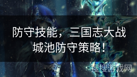 防守技能，三国志大战城池防守策略！