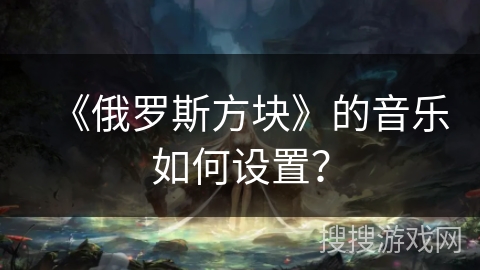 《俄罗斯方块》的音乐如何设置？