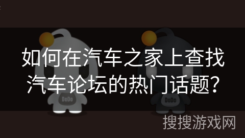 如何在汽车之家上查找汽车论坛的热门话题？