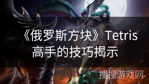 《俄罗斯方块》Tetris高手的技巧揭示