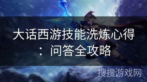 大话西游技能洗炼心得：问答全攻略