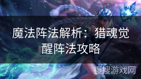 魔法阵法解析：猎魂觉醒阵法攻略