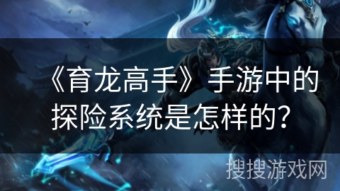《育龙高手》手游中的探险系统是怎样的？