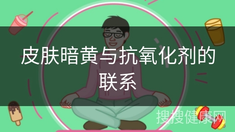 皮肤暗黄与抗氧化剂的联系