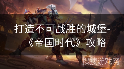 打造不可战胜的城堡-《帝国时代》攻略