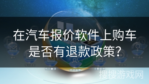 在汽车报价软件上购车是否有退款政策？