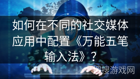 如何在不同的社交媒体应用中配置《万能五笔输入法》？