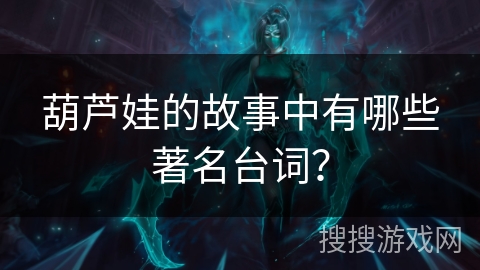 葫芦娃的故事中有哪些著名台词？