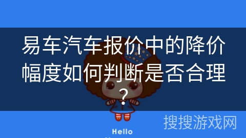 易车汽车报价中的降价幅度如何判断是否合理？