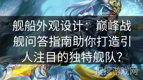 舰船外观设计：巅峰战舰问答指南助你打造引人注目的独特舰队？