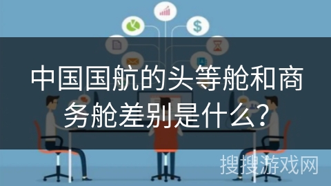中国国航的头等舱和商务舱差别是什么？