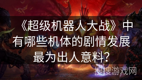 《超级机器人大战》中有哪些机体的剧情发展最为出人意料？