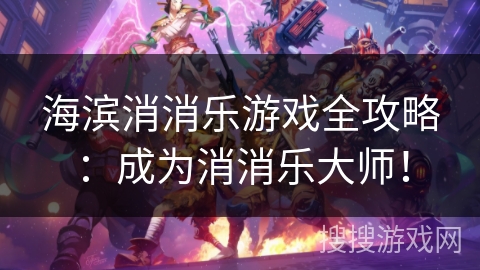 海滨消消乐游戏全攻略：成为消消乐大师！