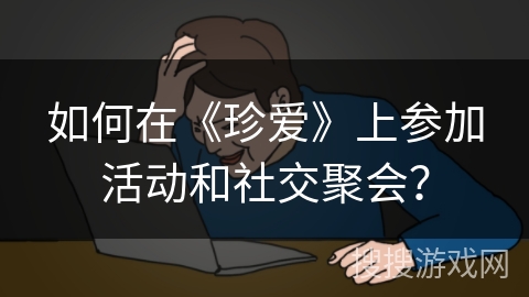 如何在《珍爱》上参加活动和社交聚会？