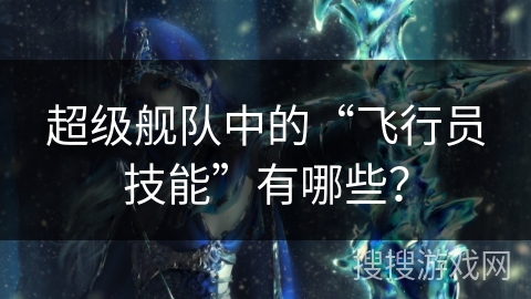 超级舰队中的“飞行员技能”有哪些？