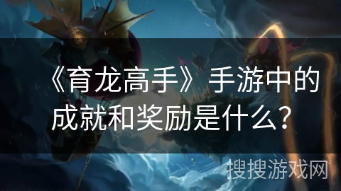 《育龙高手》手游中的成就和奖励是什么？