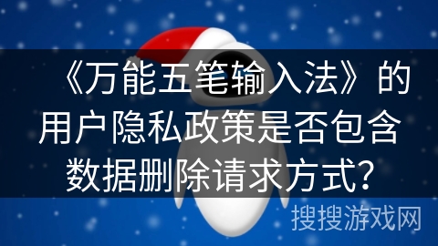 《万能五笔输入法》的用户隐私政策是否包含数据删除请求方式？