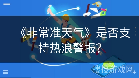 《非常准天气》是否支持热浪警报？