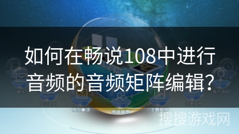 如何在畅说108中进行音频的音频矩阵编辑？