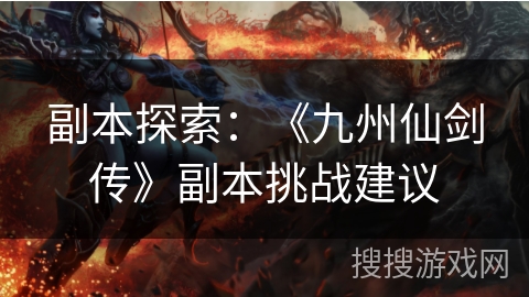 副本探索：《九州仙剑传》副本挑战建议
