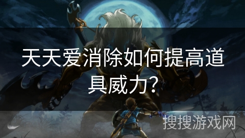 天天爱消除如何提高道具威力？