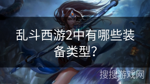 乱斗西游2中有哪些装备类型？