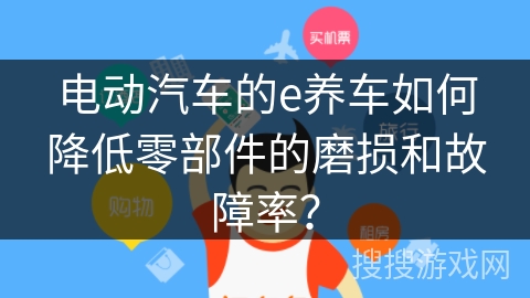 电动汽车的e养车如何降低零部件的磨损和故障率？