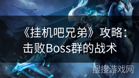 《挂机吧兄弟》攻略：击败Boss群的战术