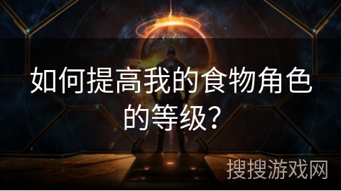 如何提高我的食物角色的等级？