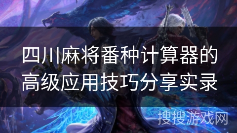 四川麻将番种计算器的高级应用技巧分享实录