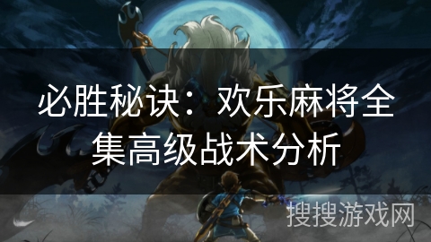 必胜秘诀：欢乐麻将全集高级战术分析