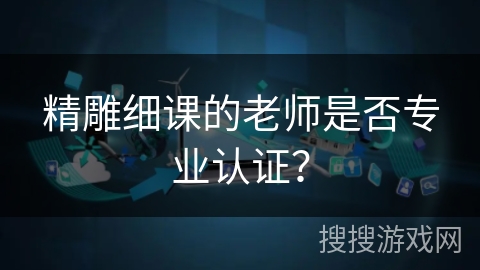 精雕细课的老师是否专业认证？