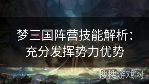 梦三国阵营技能解析：充分发挥势力优势