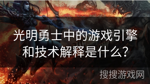 光明勇士中的游戏引擎和技术解释是什么？