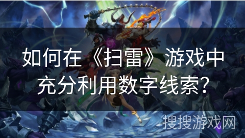 如何在《扫雷》游戏中充分利用数字线索？