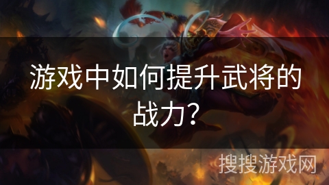 游戏中如何提升武将的战力？