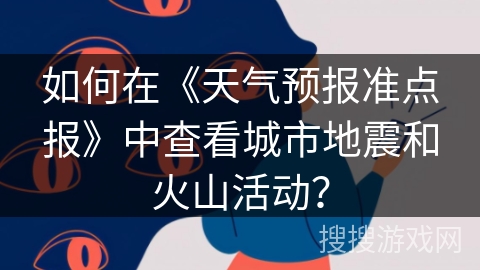 如何在《天气预报准点报》中查看城市地震和火山活动？