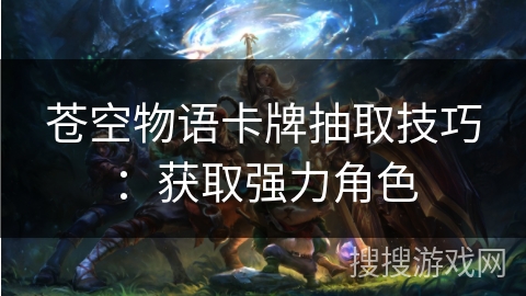 苍空物语卡牌抽取技巧：获取强力角色
