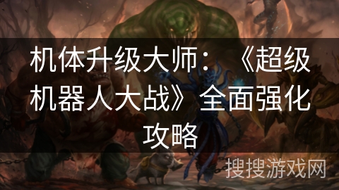 机体升级大师：《超级机器人大战》全面强化攻略